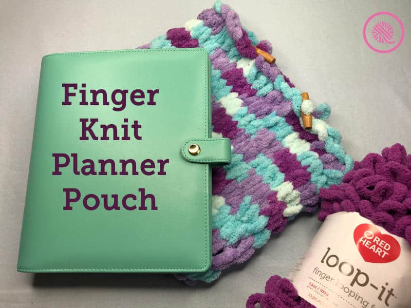 Don’t Destroy Your Planner!  Protect it with a Finger Knit Pouch.